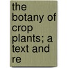 The Botany Of Crop Plants; A Text And Re by Wilfred William Robbins