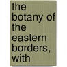 The Botany Of The Eastern Borders, With door George Johnston