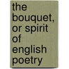 The Bouquet, Or Spirit Of English Poetry door General Books