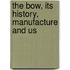 The Bow, Its History, Manufacture And Us