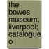The Bowes Museum, Liverpool; Catalogue O