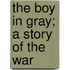 The Boy In Gray; A Story Of The War