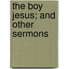 The Boy Jesus; And Other Sermons door William Mackergo Taylor