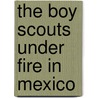 The Boy Scouts Under Fire In Mexico door Lieut Howard Payson
