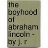 The Boyhood Of Abraham Lincoln - By J. R by Mrs Gore