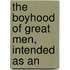 The Boyhood Of Great Men, Intended As An