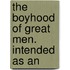 The Boyhood Of Great Men. Intended As An