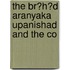The Br?H?D Aranyaka Upanishad And The Co