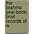 The Brahmo Year-Book; Brief Records Of W