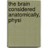 The Brain Considered Anatomically, Physi