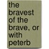 The Bravest Of The Brave, Or With Peterb