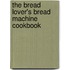 The Bread Lover's Bread Machine Cookbook