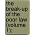 The Break-Up Of The Poor Law (Volume 1);