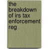 The Breakdown Of Irs Tax Enforcement Reg by United States. Congress. Affairs