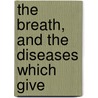 The Breath, And The Diseases Which Give door Joseph William Howe