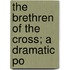 The Brethren Of The Cross; A Dramatic Po