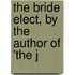 The Bride Elect, By The Author Of 'The J