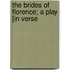 The Brides Of Florence; A Play [In Verse