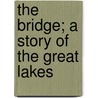 The Bridge; A Story Of The Great Lakes door Pickthall
