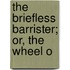 The Briefless Barrister; Or, The Wheel O