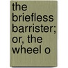 The Briefless Barrister; Or, The Wheel O by John Mills