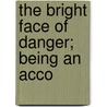 The Bright Face Of Danger; Being An Acco door Robert Neilson Stephens