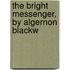 The Bright Messenger, By Algernon Blackw