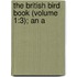 The British Bird Book (Volume 1:3); An A