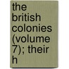 The British Colonies (Volume 7); Their H door Robert Montgomery Martin