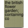 The British Flower Garden; Containing Co door Robert Sweet