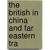 The British In China And Far Eastern Tra by Cades Alfred Middleton Smith
