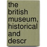 The British Museum, Historical And Descr by Unknown
