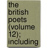 The British Poets (Volume 12); Including by Unknown