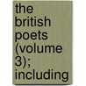 The British Poets (Volume 3); Including by Unknown