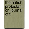 The British Protestant, Or, Journal Of T by Unknown Author