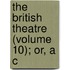 The British Theatre (Volume 10); Or, A C