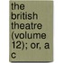 The British Theatre (Volume 12); Or, A C