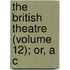 The British Theatre (Volume 12); Or, A C