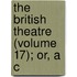 The British Theatre (Volume 17); Or, A C