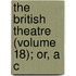 The British Theatre (Volume 18); Or, A C