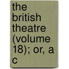 The British Theatre (Volume 18); Or, A C door Mrs. Inchbald