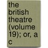 The British Theatre (Volume 19); Or, A C