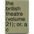 The British Theatre (Volume 21); Or, A C