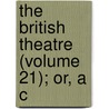 The British Theatre (Volume 21); Or, A C by Mrs. Inchbald