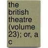 The British Theatre (Volume 23); Or, A C by Mrs. Inchbald