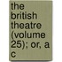 The British Theatre (Volume 25); Or, A C