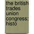 The British Trades Union Congress; Histo