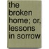 The Broken Home; Or, Lessons In Sorrow