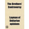 The Brothers' Controversy; Being A Genui door Layman Of Unitarian Opinions