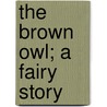 The Brown Owl; A Fairy Story by Ford Maddox Ford